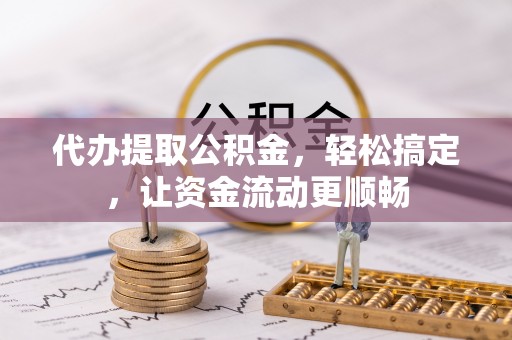 奉新代办提取公积金，轻松搞定，让资金流动更顺畅