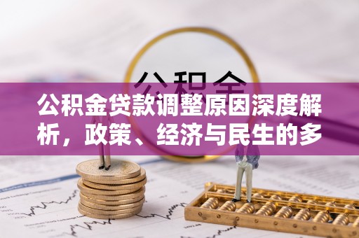 奉新公积金贷款调整原因深度解析，政策、经济与民生的多重考量