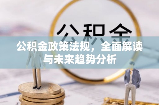 奉新公积金政策法规，全面解读与未来趋势分析