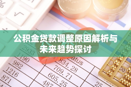 奉新公积金贷款调整原因解析与未来趋势探讨