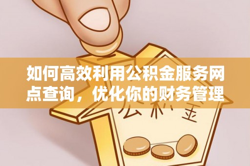 奉新如何高效利用公积金服务网点查询，优化你的财务管理