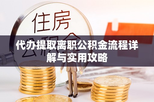 奉新代办提取离职公积金流程详解与实用攻略