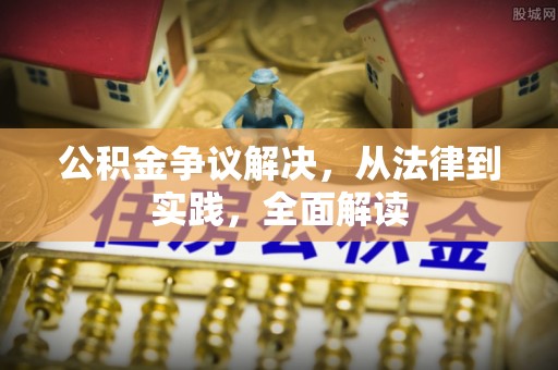 奉新公积金争议解决，从法律到实践，全面解读