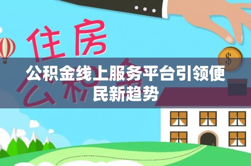 奉新公积金线上服务平台引领便民新趋势