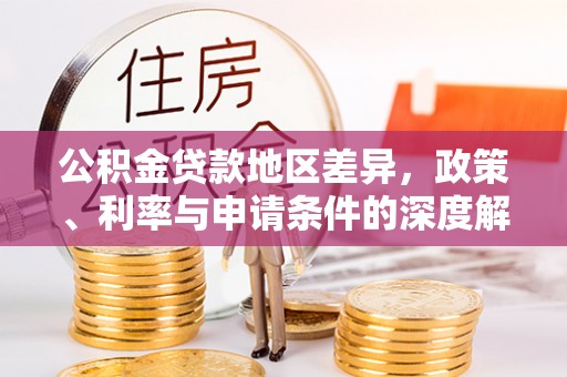 奉新公积金贷款地区差异，政策、利率与申请条件的深度解析