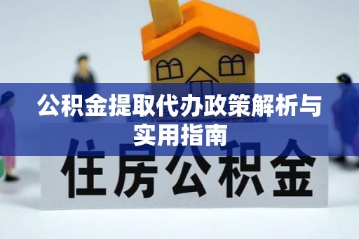 奉新公积金提取代办政策解析与实用指南