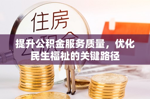奉新提升公积金服务质量，优化民生福祉的关键路径