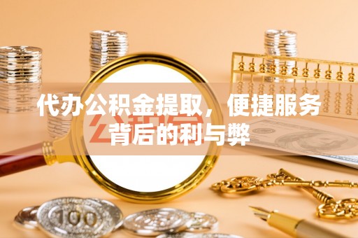 奉新代办公积金提取，便捷服务背后的利与弊
