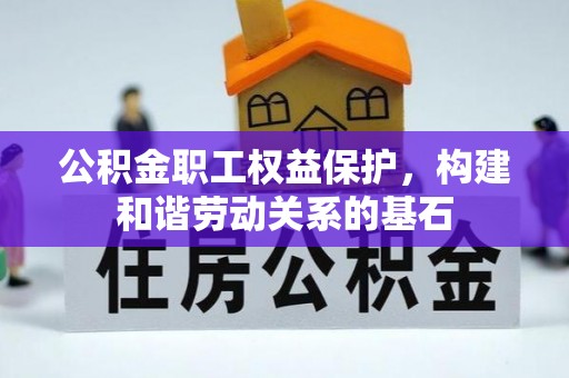 奉新公积金职工权益保护，构建和谐劳动关系的基石