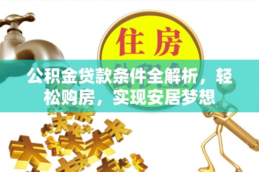 奉新公积金贷款条件全解析，轻松购房，实现安居梦想