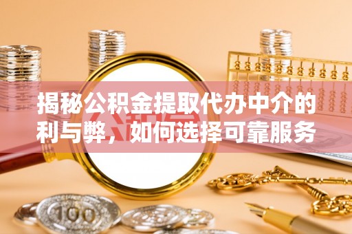 奉新揭秘公积金提取代办中介的利与弊，如何选择可靠服务？