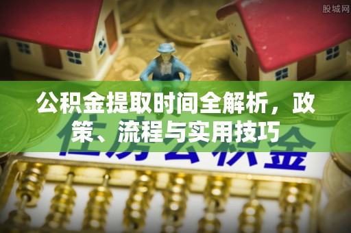 奉新公积金提取时间全解析，政策、流程与实用技巧