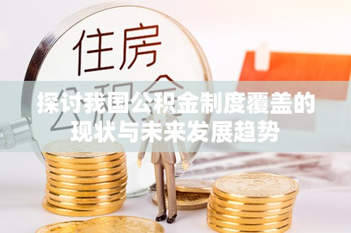奉新探讨我国公积金制度覆盖的现状与未来发展趋势