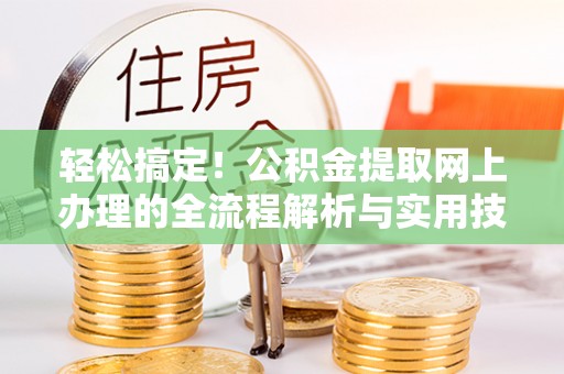 奉新轻松搞定！公积金提取网上办理的全流程解析与实用技巧