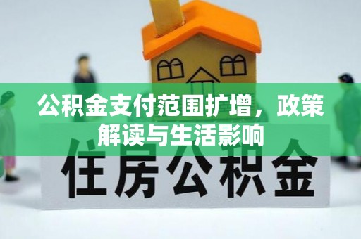 奉新公积金支付范围扩增，政策解读与生活影响