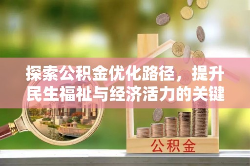 奉新探索公积金优化路径，提升民生福祉与经济活力的关键之举