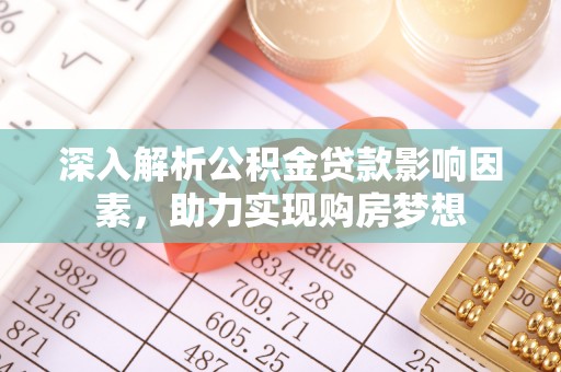 奉新深入解析公积金贷款影响因素，助力实现购房梦想