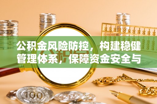 奉新公积金风险防控，构建稳健管理体系，保障资金安全与高效利用