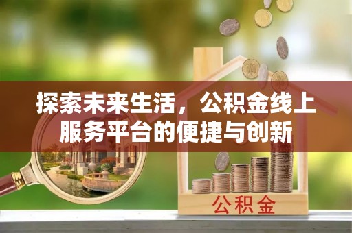 奉新探索未来生活，公积金线上服务平台的便捷与创新