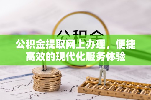 奉新公积金提取网上办理，便捷高效的现代化服务体验