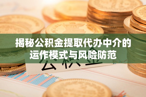 奉新揭秘公积金提取代办中介的运作模式与风险防范