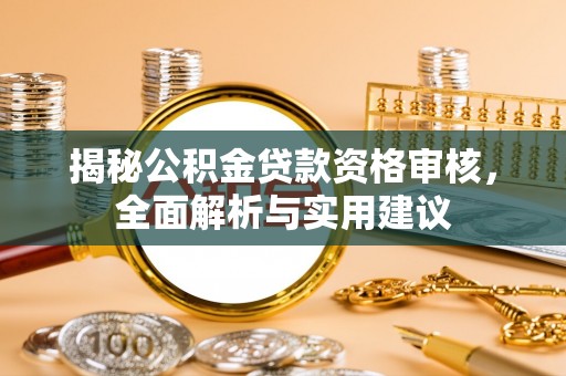奉新揭秘公积金贷款资格审核，全面解析与实用建议