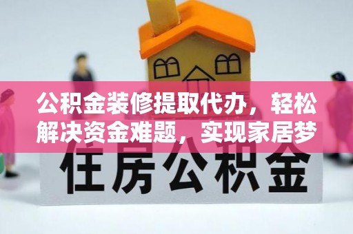 奉新公积金装修提取代办，轻松解决资金难题，实现家居梦想