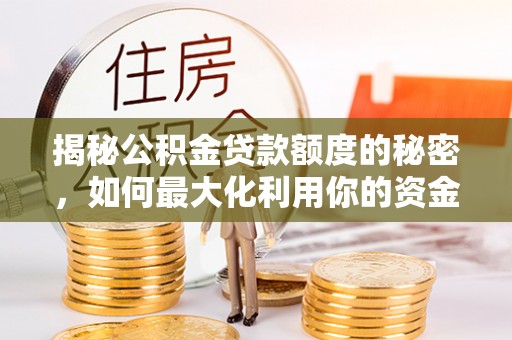 奉新揭秘公积金贷款额度的秘密，如何最大化利用你的资金