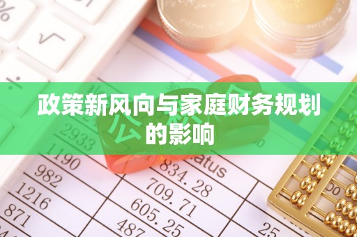 奉新政策新风向与家庭财务规划的影响