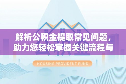 奉新解析公积金提取常见问题，助力您轻松掌握关键流程与技巧