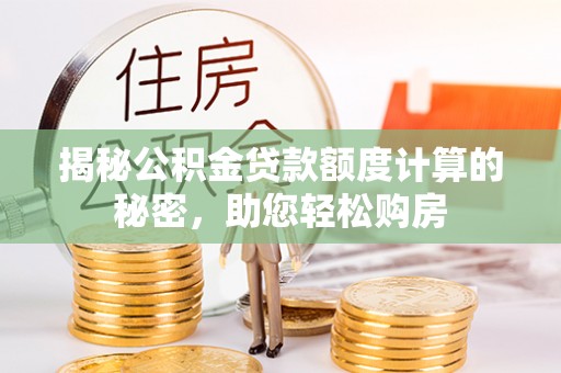 奉新揭秘公积金贷款额度计算的秘密，助您轻松购房