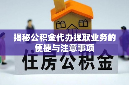 奉新揭秘公积金代办提取业务的便捷与注意事项