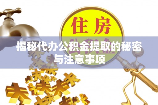 奉新揭秘代办公积金提取的秘密与注意事项