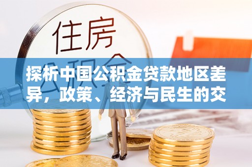 奉新探析中国公积金贷款地区差异，政策、经济与民生的交织影响
