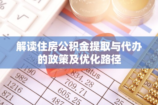 奉新解读住房公积金提取与代办的政策及优化路径
