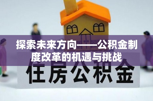 奉新探索未来方向——公积金制度改革的机遇与挑战