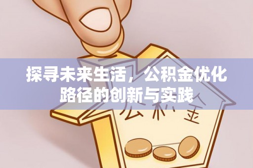 奉新探寻未来生活，公积金优化路径的创新与实践
