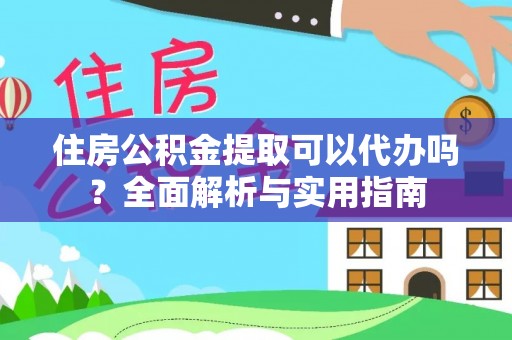 奉新住房公积金提取可以代办吗？全面解析与实用指南