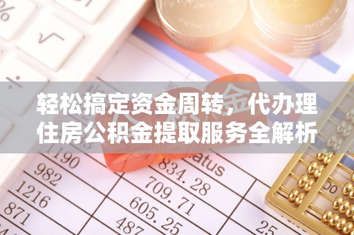 奉新轻松搞定资金周转，代办理住房公积金提取服务全解析