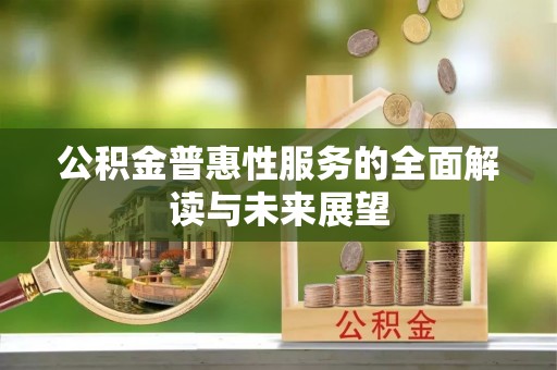 奉新公积金普惠性服务的全面解读与未来展望