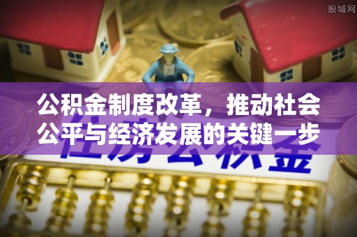 奉新公积金制度改革，推动社会公平与经济发展的关键一步