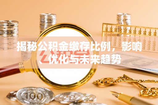 奉新揭秘公积金缴存比例，影响、优化与未来趋势