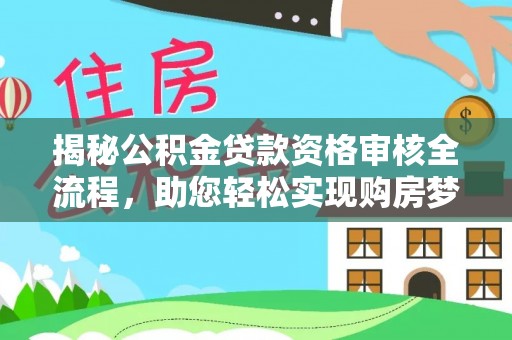 奉新揭秘公积金贷款资格审核全流程，助您轻松实现购房梦想