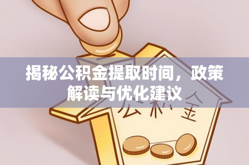 奉新揭秘公积金提取时间，政策解读与优化建议