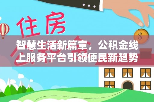 奉新智慧生活新篇章，公积金线上服务平台引领便民新趋势