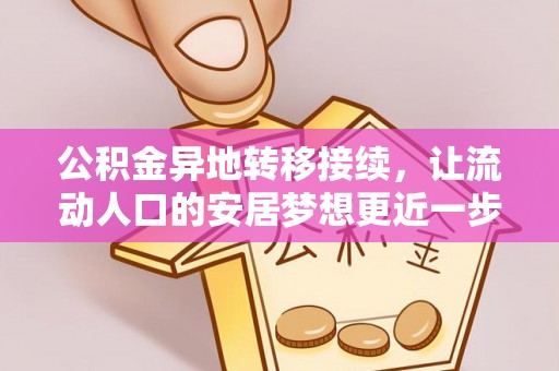 奉新公积金异地转移接续，让流动人口的安居梦想更近一步