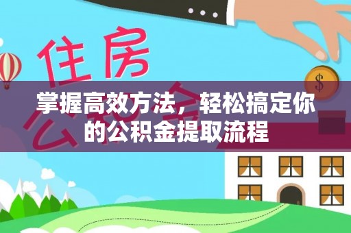 奉新掌握高效方法，轻松搞定你的公积金提取流程