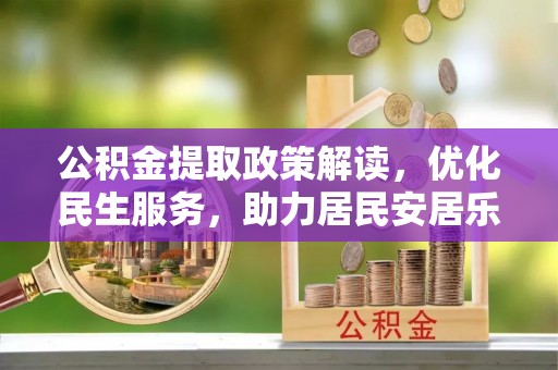 奉新公积金提取政策解读，优化民生服务，助力居民安居乐业