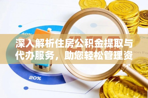 奉新深入解析住房公积金提取与代办服务，助您轻松管理资金