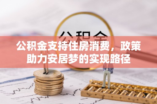 奉新公积金支持住房消费，政策助力安居梦的实现路径